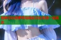 脸肿汉化组萝莉岛精彩汉化资源一站直达