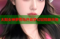 太阳女神萝莉岛开启梦幻冒险新天地