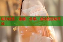 动力社区：连接、分享、成长的互动平台