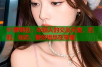 91萝莉社：年轻人的交友天堂，匹配、动态、爱好组尽在掌握