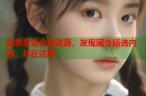 免费享受全球资源，发现国外精选内容，尽在这里