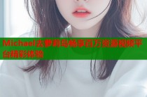 Michael去萝莉岛畅享百万资源视频平台精彩体验
