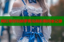网红带你玩转萝莉岛精彩瞬间全记录