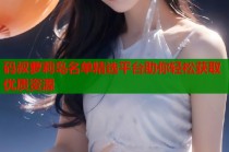 码叔萝莉岛名单精选平台助你轻松获取优质资源