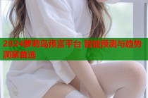 2024萝莉岛预言平台 智能预测与趋势洞察首选