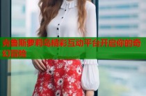 克鲁斯萝莉岛精彩互动平台开启你的奇幻冒险