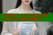 发现新世界：以strong是什么意思-strong为中心的知识探索平台
