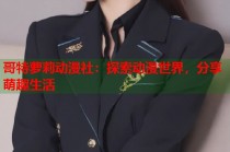 哥特萝莉动漫社：探索动漫世界，分享萌趣生活