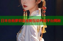 日本也有萝莉岛全新互动养成平台揭秘