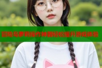 冒险岛萝莉操作神器轻松提升游戏体验