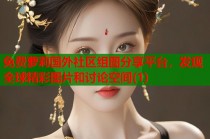 免费萝莉国外社区组图分享平台，发现全球精彩图片和讨论空间(1)
