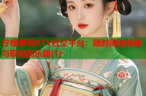 柠檬萝莉KTV社交平台：随时随地畅聊与歌唱的乐趣(1)