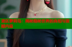 港区萝莉岛：揭秘隐秘世界的真相与震撼内幕