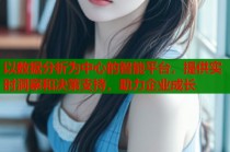 以数据分析为中心的智能平台，提供实时洞察和决策支持，助力企业成长