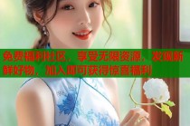 免费福利社区，享受无限资源，发现新鲜好物，加入即可获得惊喜福利