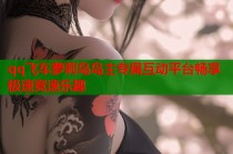 qq飞车萝莉岛岛主专属互动平台畅享极速竞速乐趣