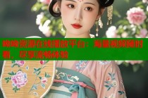 呦呦资源在线播放平台：海量视频随时看，尽享流畅体验