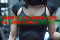 九尾狐狸M：神秘力量驱动的社交互动平台，连接你与全球好友