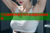 千岛湖萝莉探索平台开启奇趣互动新体验