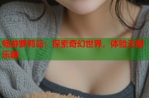 畅游萝莉岛：探索奇幻世界，体验无限乐趣