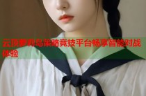 云顶萝莉岛策略竞技平台畅享智能对战体验