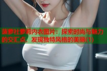 菠萝社萝莉内衣图片：探索时尚与魅力的交汇点，发现独特风格的美丽(1)