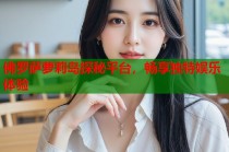 佛罗萨萝莉岛探秘平台，畅享独特娱乐体验