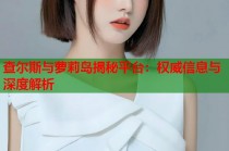 查尔斯与萝莉岛揭秘平台：权威信息与深度解析