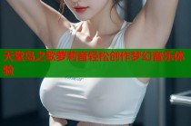 天堂岛之歌萝莉音轻松创作梦幻音乐体验