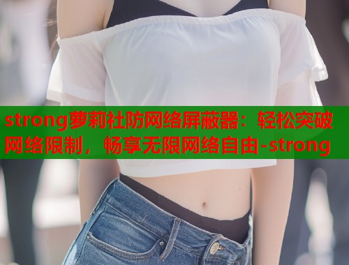 strong萝莉社防网络屏蔽器：轻松突破网络限制，畅享无限网络自由-strong  第1张