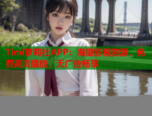 Timi萝莉社APP：海量影视资源，免费高清播放，无广告畅享  第1张