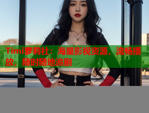 Timi萝莉社：海量影视资源，流畅播放，随时随地追剧  第1张