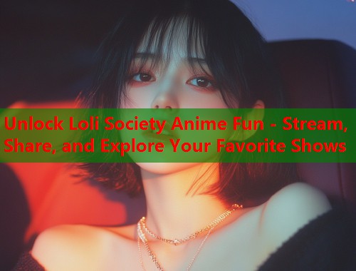 Unlock Loli Society Anime Fun - Stream, Share, and Explore Your Favorite Shows  第1张