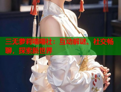 三无萝莉喵喵社：互动解谜、社交畅聊，探索新世界  第1张