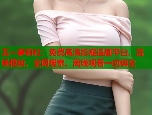五一萝莉社：免费高清影视追剧平台，流畅播放、全网搜索、离线观看一应俱全  第1张