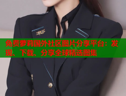 免费萝莉国外社区图片分享平台：发现、下载、分享全球精选图集  第1张