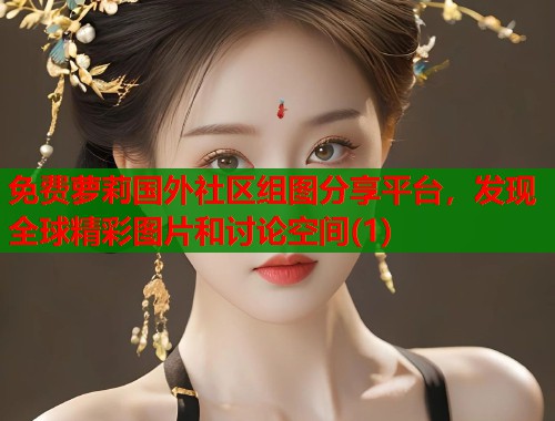 免费萝莉国外社区组图分享平台，发现全球精彩图片和讨论空间(1)  第1张