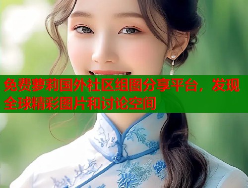 免费萝莉国外社区组图分享平台，发现全球精彩图片和讨论空间  第1张