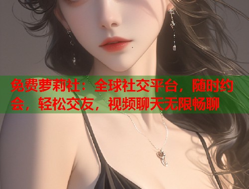 免费萝莉社：全球社交平台，随时约会，轻松交友，视频聊天无限畅聊  第1张