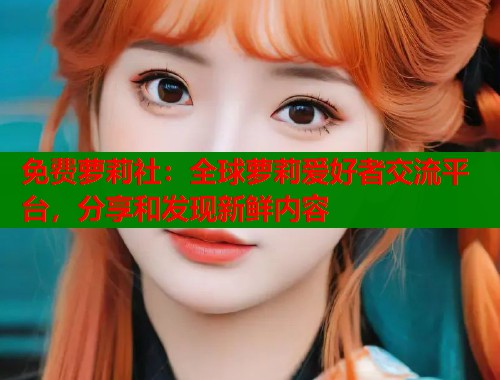 免费萝莉社：全球萝莉爱好者交流平台，分享和发现新鲜内容  第1张