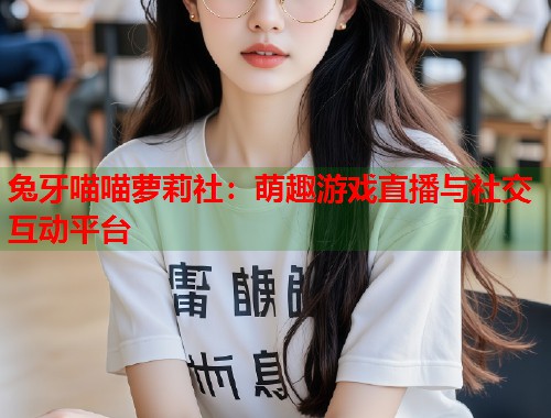 兔牙喵喵萝莉社：萌趣游戏直播与社交互动平台  第1张