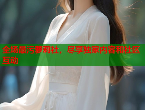 全场最污萝莉社，尽享独家内容和社区互动  第1张