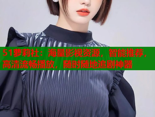 51萝莉社：海量影视资源，智能推荐，高清流畅播放，随时随地追剧神器  第1张