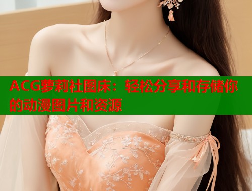 ACG萝莉社图床：轻松分享和存储你的动漫图片和资源  第1张