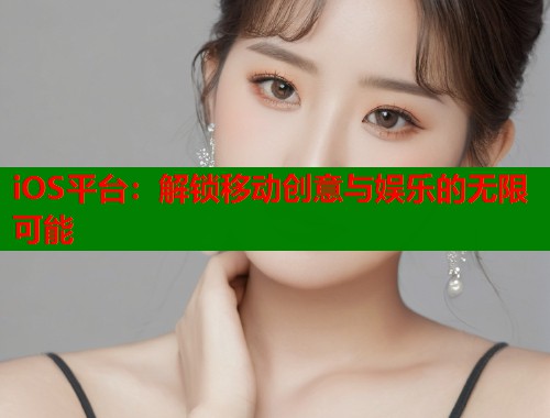 iOS平台：解锁移动创意与娱乐的无限可能  第1张