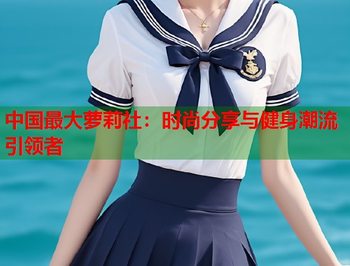 中国最大萝莉社：时尚分享与健身潮流引领者  第2张