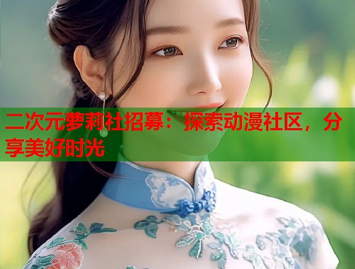 二次元萝莉社招募：探索动漫社区，分享美好时光  第1张