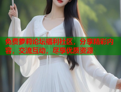 免费萝莉论坛福利社区，分享精彩内容，交流互动，尽享优质资源  第1张