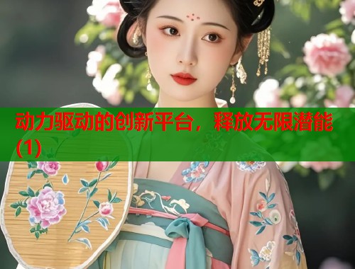动力驱动的创新平台，释放无限潜能(1)  第2张