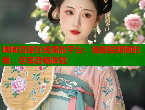 呦呦资源在线播放平台：海量视频随时看，尽享流畅体验  第1张